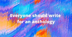 Everyone should write for an anthology
