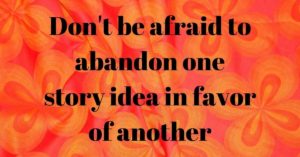 Don't be afraid to abandon one story idea for another.